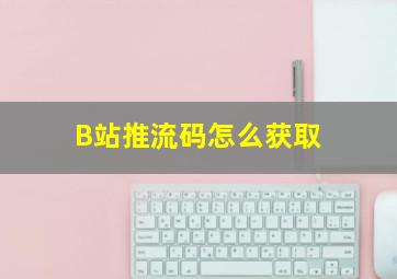 B站推流码怎么获取