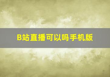 B站直播可以吗手机版