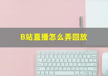 B站直播怎么弄回放