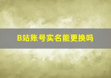 B站账号实名能更换吗