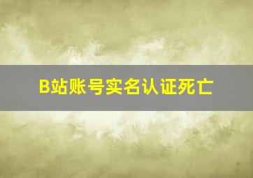 B站账号实名认证死亡