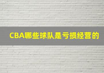 CBA哪些球队是亏损经营的