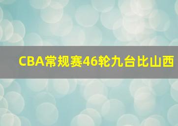 CBA常规赛46轮九台比山西