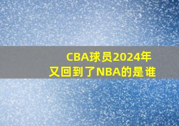 CBA球员2024年又回到了NBA的是谁