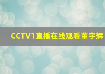 CCTV1直播在线观看董宇辉