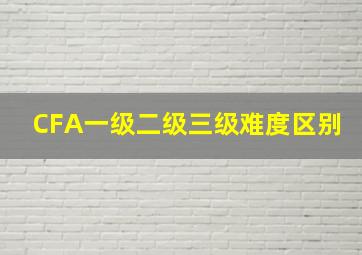 CFA一级二级三级难度区别