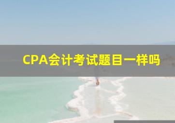 CPA会计考试题目一样吗