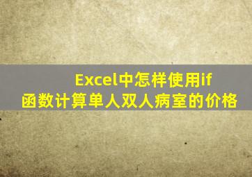 Excel中怎样使用if函数计算单人双人病室的价格