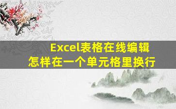 Excel表格在线编辑怎样在一个单元格里换行