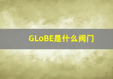 GLoBE是什么阀门