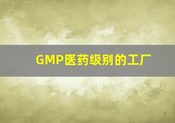 GMP医药级别的工厂