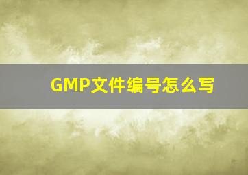 GMP文件编号怎么写