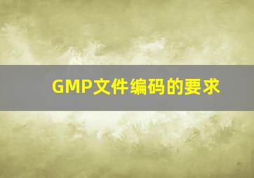 GMP文件编码的要求