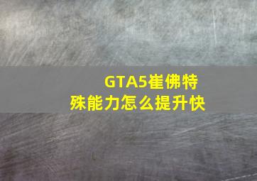 GTA5崔佛特殊能力怎么提升快