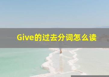 Give的过去分词怎么读