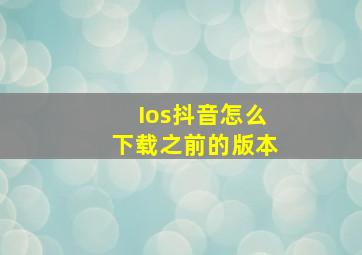 Ios抖音怎么下载之前的版本