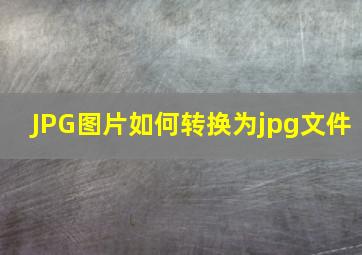 JPG图片如何转换为jpg文件