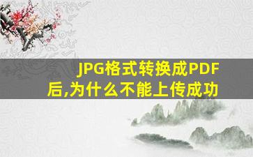 JPG格式转换成PDF后,为什么不能上传成功