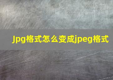 Jpg格式怎么变成jpeg格式