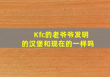 Kfc的老爷爷发明的汉堡和现在的一样吗