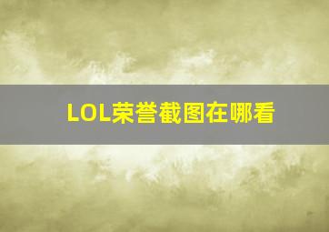 LOL荣誉截图在哪看