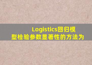 Logistics回归模型检验参数显著性的方法为