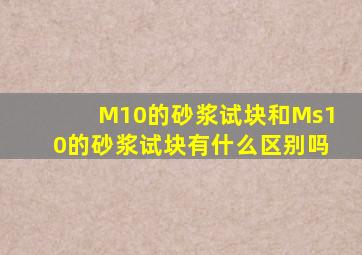 M10的砂浆试块和Ms10的砂浆试块有什么区别吗