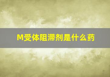 M受体阻滞剂是什么药