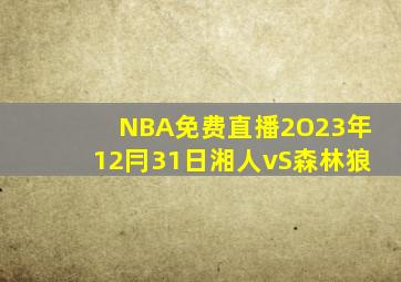 NBA免费直播2O23年12冃31日湘人vS森林狼