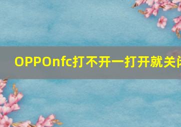 OPPOnfc打不开一打开就关闭