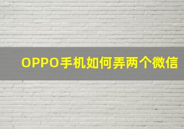 OPPO手机如何弄两个微信