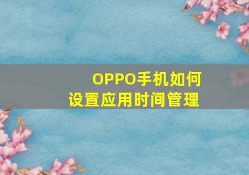 OPPO手机如何设置应用时间管理