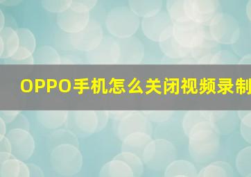 OPPO手机怎么关闭视频录制