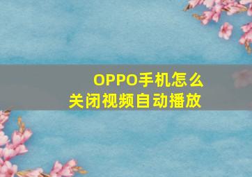 OPPO手机怎么关闭视频自动播放