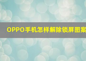 OPPO手机怎样解除锁屏图案