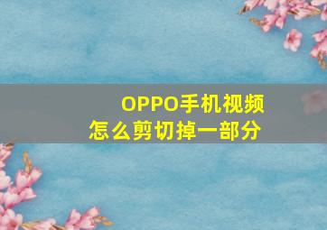 OPPO手机视频怎么剪切掉一部分