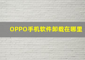 OPPO手机软件卸载在哪里