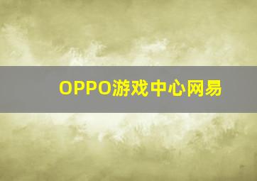 OPPO游戏中心网易