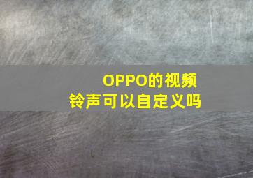 OPPO的视频铃声可以自定义吗