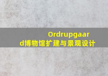 Ordrupgaard博物馆扩建与景观设计