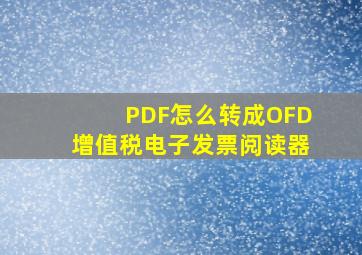 PDF怎么转成OFD增值税电子发票阅读器