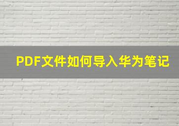 PDF文件如何导入华为笔记