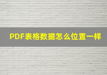 PDF表格数据怎么位置一样