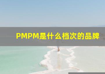 PMPM是什么档次的品牌