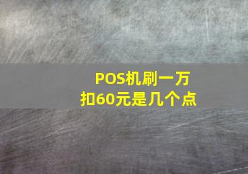 POS机刷一万扣60元是几个点