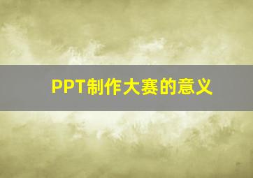 PPT制作大赛的意义