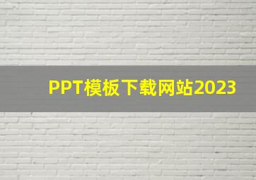 PPT模板下载网站2023