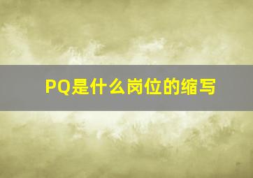 PQ是什么岗位的缩写