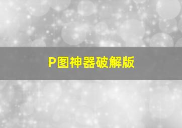 P图神器破解版