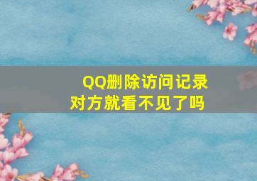 QQ删除访问记录对方就看不见了吗